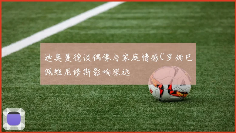 迪奥曼德谈偶像与家庭情感C罗姆巴佩维尼修斯影响深远