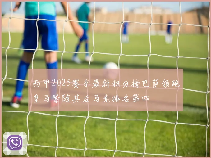 西甲2025赛季最新积分榜巴萨领跑皇马紧随其后马竞排名第四