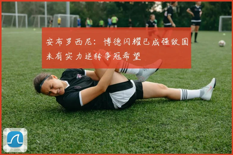 安布罗西尼：博德闪耀已成强敌国米有实力逆转争冠希望