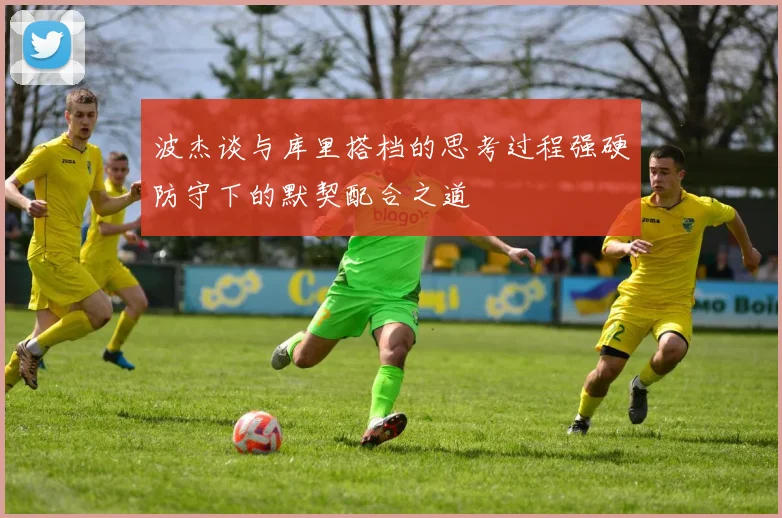 波杰谈与库里搭档的思考过程强硬防守下的默契配合之道