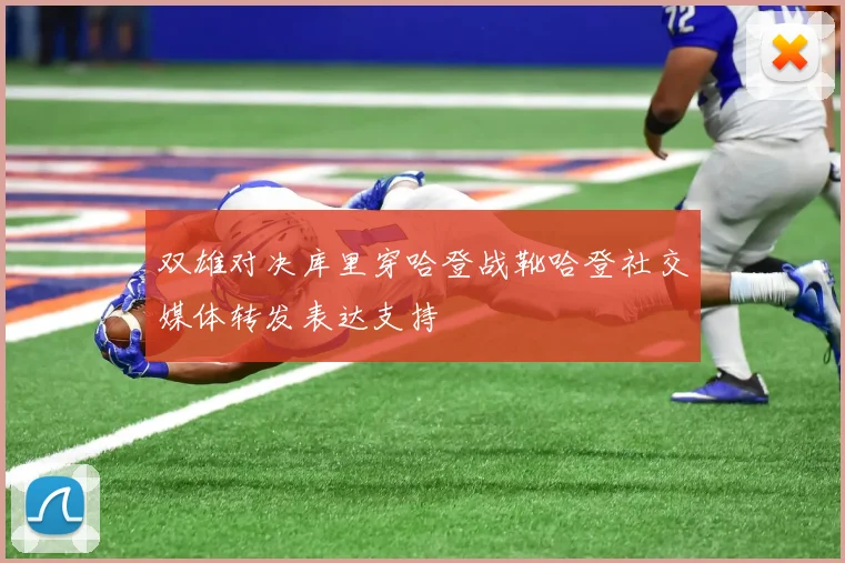 双雄对决库里穿哈登战靴哈登社交媒体转发表达支持