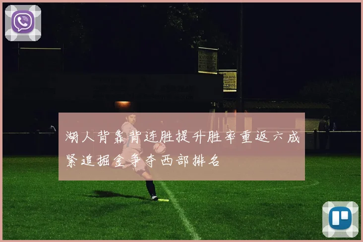 湖人背靠背连胜提升胜率重返六成紧追掘金争夺西部排名