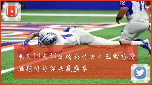 明日19点30分精彩对决江西鲸裕清酒期待与你共襄盛举