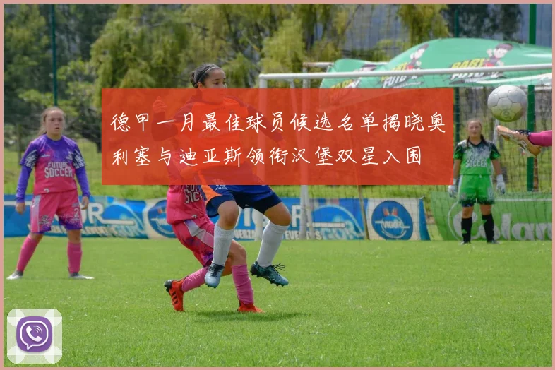 德甲一月最佳球员候选名单揭晓奥利塞与迪亚斯领衔汉堡双星入围