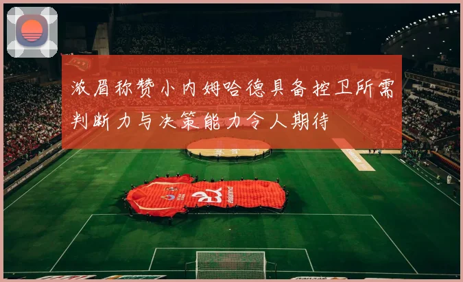 浓眉称赞小内姆哈德具备控卫所需判断力与决策能力令人期待