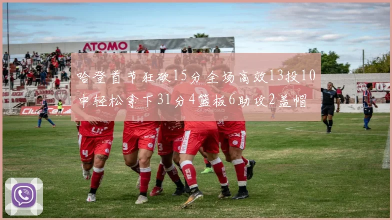 哈登首节狂砍15分全场高效13投10中轻松拿下31分4篮板6助攻2盖帽