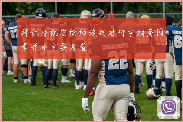 拜仁与凯恩续约谈判进行中财务因素并非主要考量
