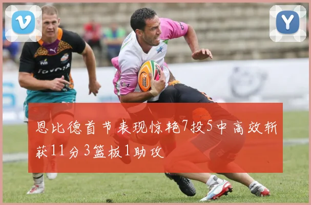 恩比德首节表现惊艳7投5中高效斩获11分3篮板1助攻