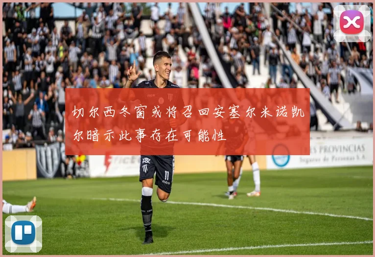 切尔西冬窗或将召回安塞尔米诺凯尔暗示此事存在可能性