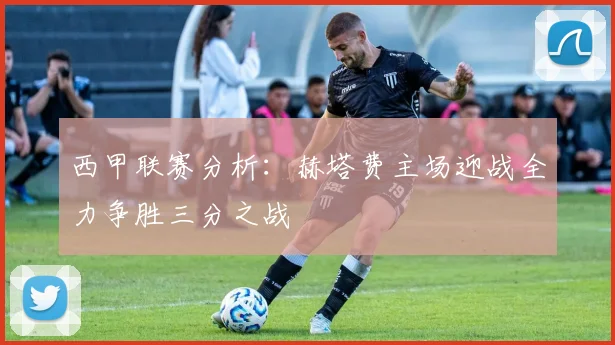 西甲联赛分析：赫塔费主场迎战全力争胜三分之战