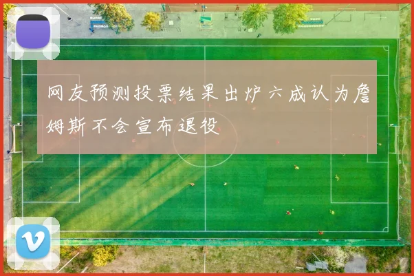 网友预测投票结果出炉六成认为詹姆斯不会宣布退役