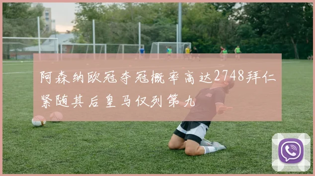 阿森纳欧冠夺冠概率高达2748拜仁紧随其后皇马仅列第九
