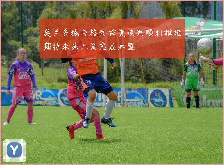 奥兰多城与格列兹曼谈判顺利推进期待未来几周完成加盟