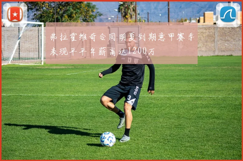 弗拉霍维奇合同明夏到期意甲赛季表现平平年薪高达1200万