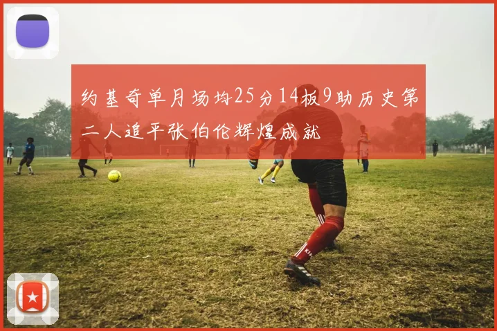 约基奇单月场均25分14板9助历史第二人追平张伯伦辉煌成就