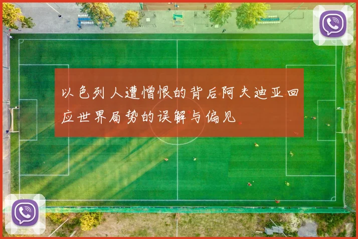 以色列人遭憎恨的背后阿夫迪亚回应世界局势的误解与偏见