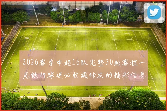 2026赛季中超16队完整30轮赛程一览铁杆球迷必收藏转发的精彩信息
