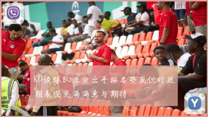 KD谈球队三分出手排名垫底但对近期表现充满满意与期待