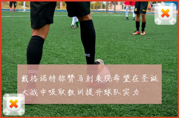 戴格诺特称赞马刺表现希望在圣诞大战中吸取教训提升球队实力