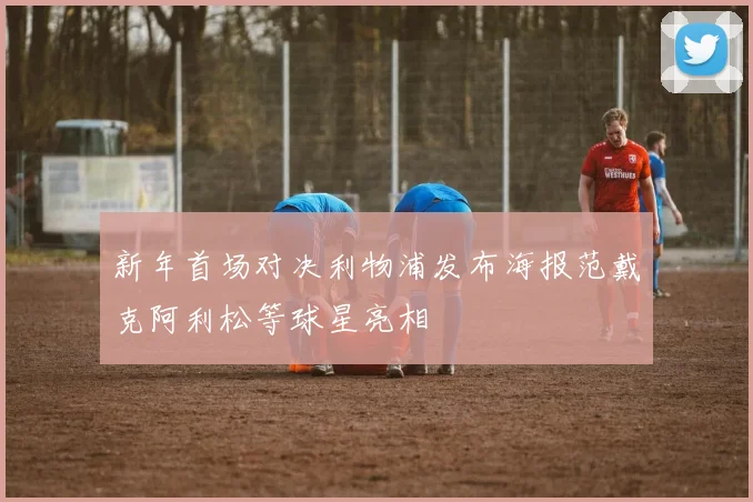 新年首场对决利物浦发布海报范戴克阿利松等球星亮相